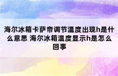 海尔冰箱卡萨帝调节温度出现h是什么意思 海尔冰箱温度显示h是怎么回事